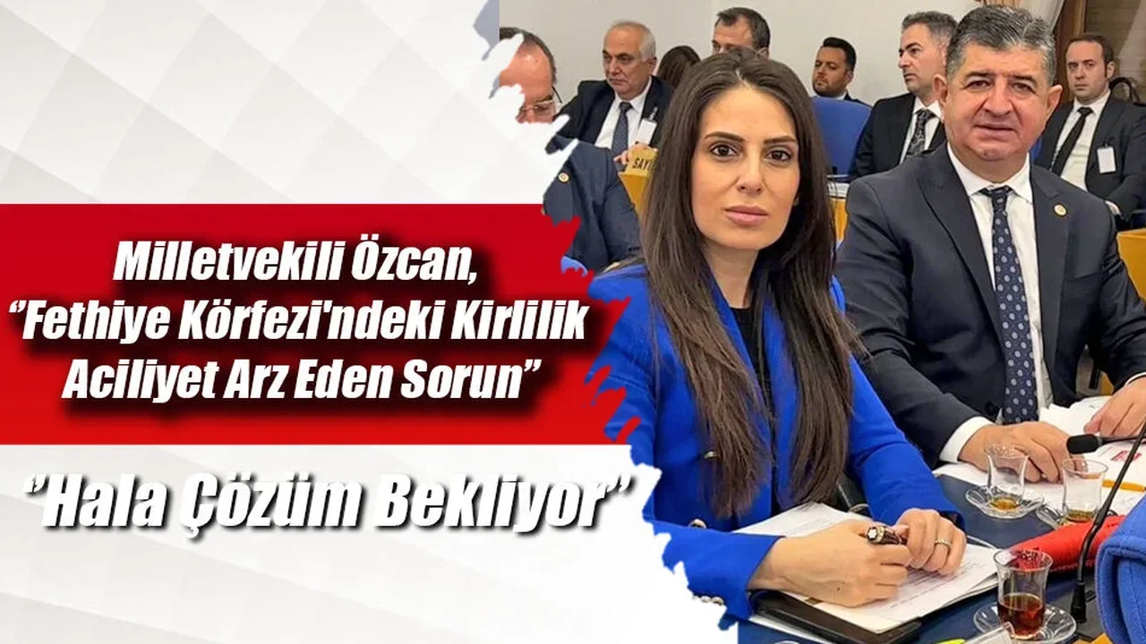 Milletvekili Özcan, ‘’Fethiye Körfezi'ndeki Kirlilik Aciliyet Arz Eden Sorun’’