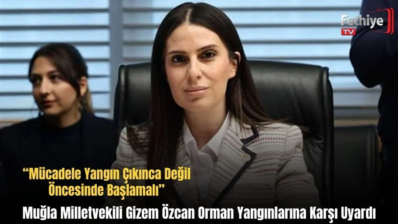 Muğla Milletvekili Gizem Özcan Orman Yangınlarına Karşı Uyardı