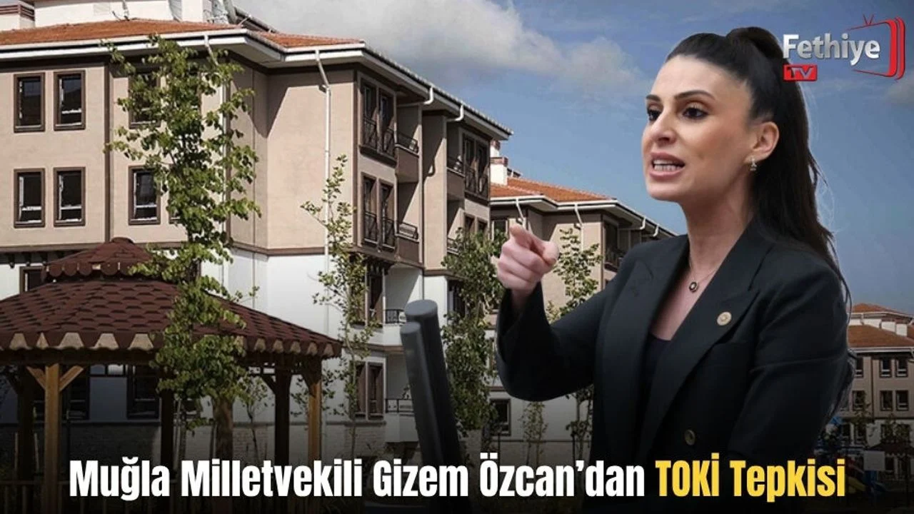 Muğla Milletvekili Gizem Özcan’dan TOKİ Tepkisi