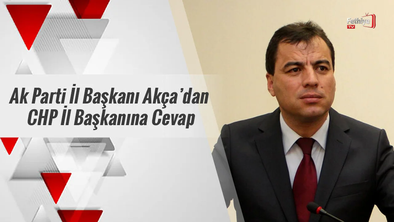 Ak Parti İl Başkanı Akça’dan CHP İl Başkanına Cevap