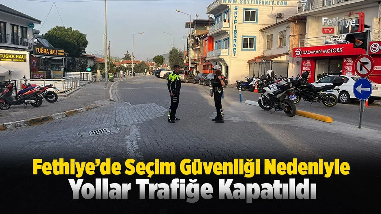 Fethiye’de Seçim Güvenliği Sebebiyle Yollar Trafiğe Kapatıldı