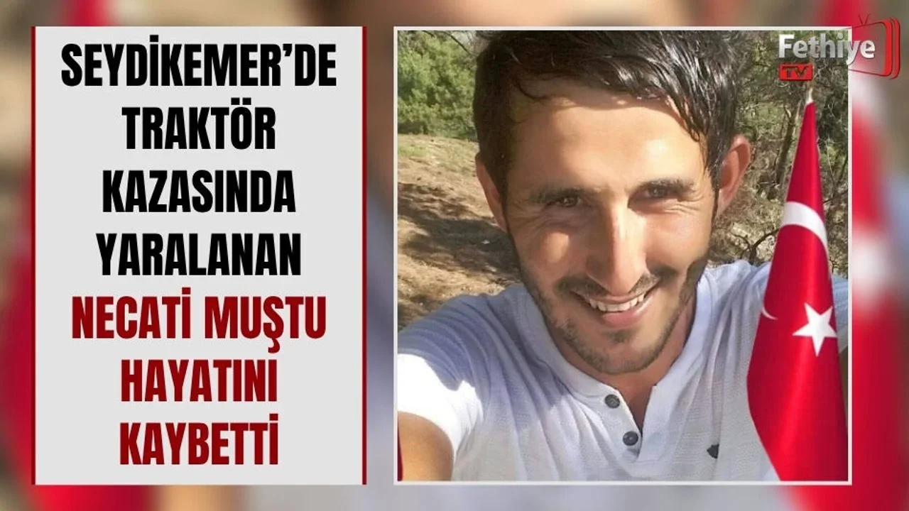 Seydikemer’de Traktör Kazasında Yaralanan Necati Muştu Hayatını Kaybetti