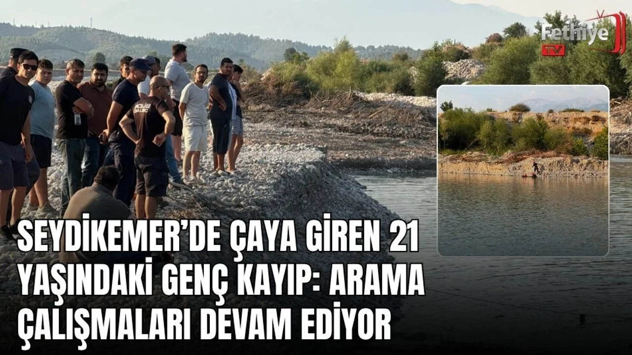 Seydikemer’de Çaya Giren 21 Yaşındaki Genç Kayıp: Arama Çalışmaları Devam Ediyor