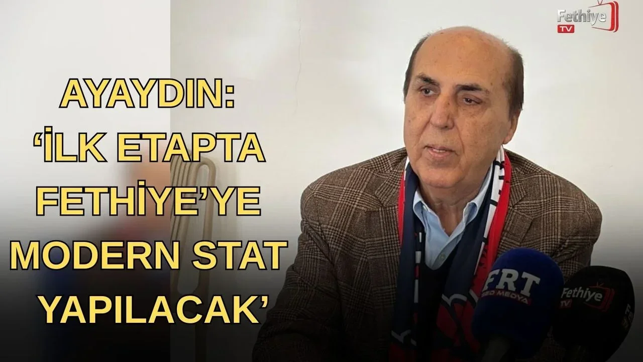 Ayaydın: ‘İlk Etapta Fethiye’ye Modern Stat Yapılacak’