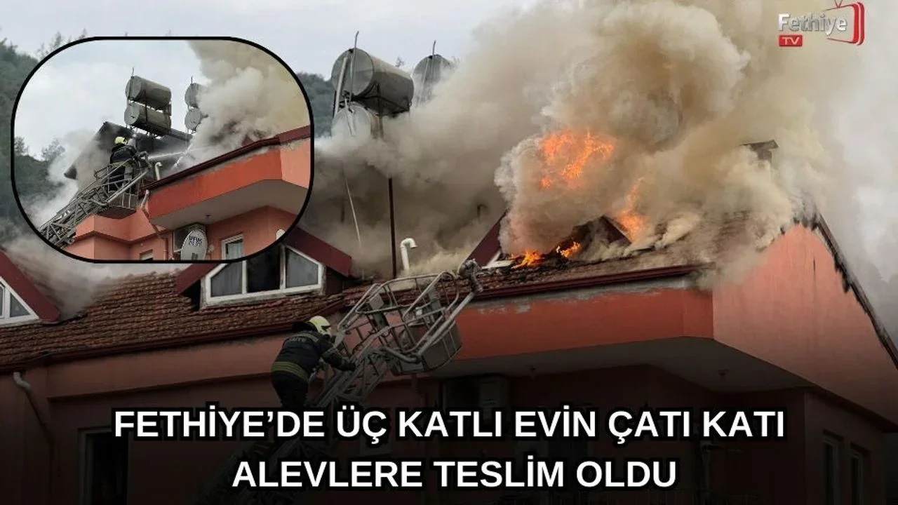 Fethiye’de Üç Katlı Evin Çatı Katı Alevlere Teslim Oldu