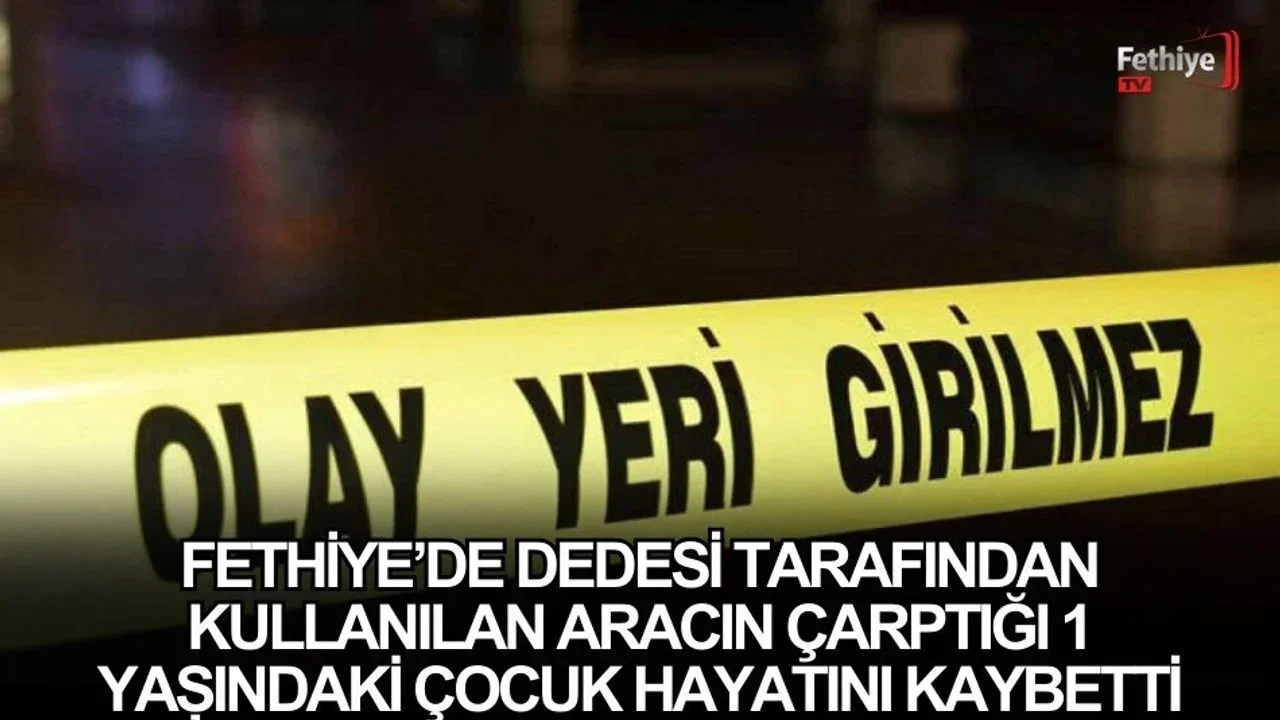 Fethiye’de Dedesi Tarafından Kullanılan Aracın Çarptığı 1 Yaşındaki Çocuk Hayatını Kaybetti