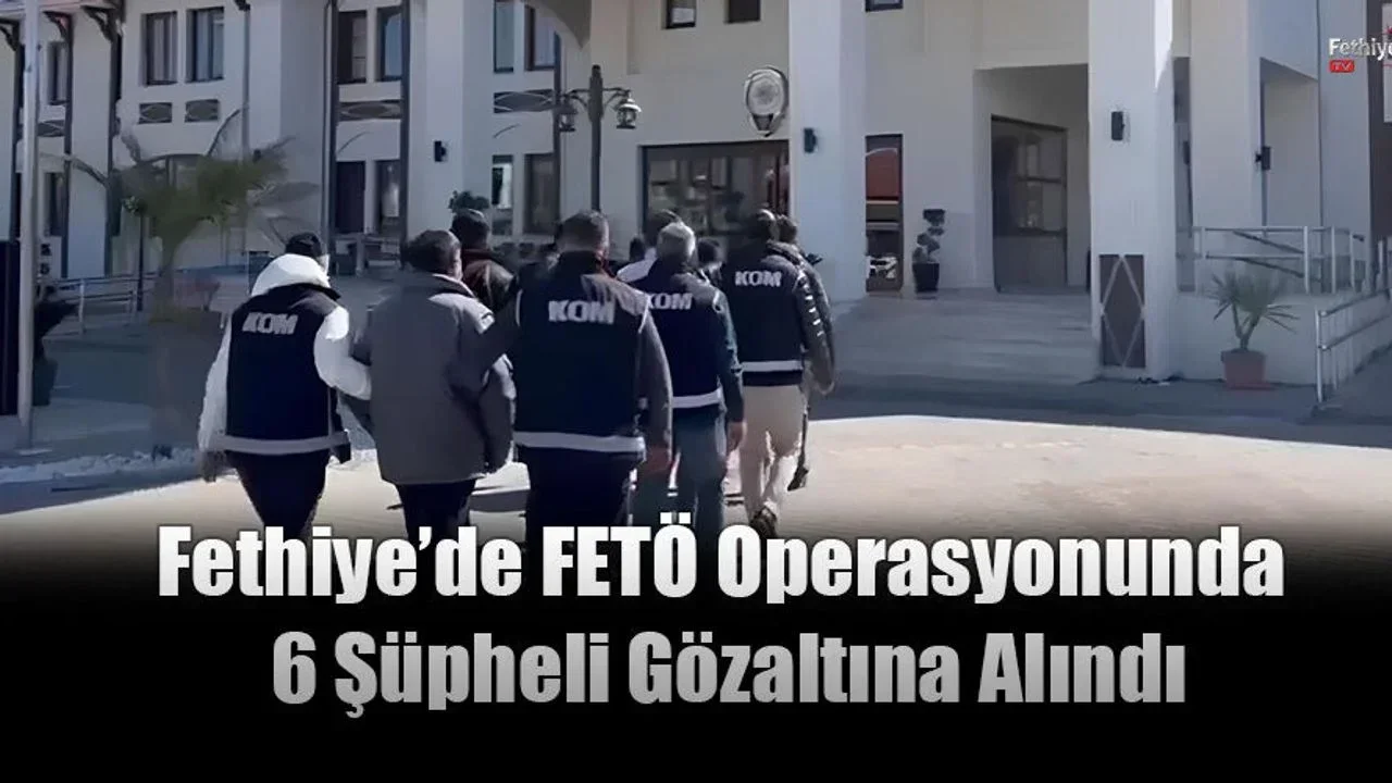 Fethiye’de FETÖ Operasyonunda 6 Şüpheli Gözaltına Alındı
