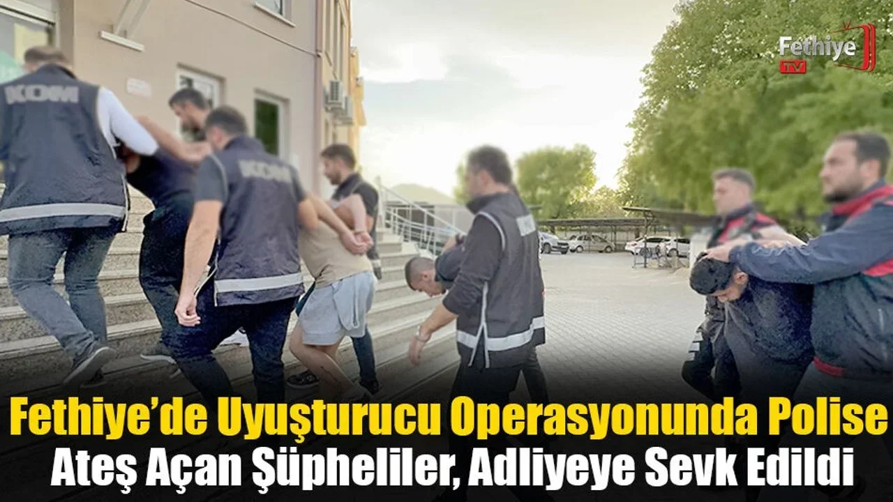 Fethiye’de Uyuşturucu Operasyonunda Polise Ateş Açan Şüpheliler, Adliyeye Sevk Edildi
