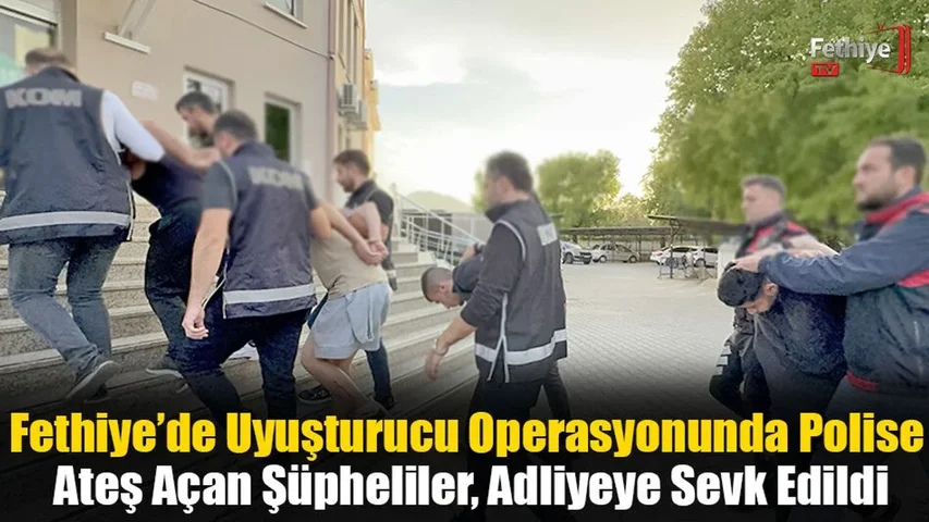 Fethiye’de Uyuşturucu Operasyonunda Polise Ateş Açan Şüpheliler, Adliyeye Sevk Edildi