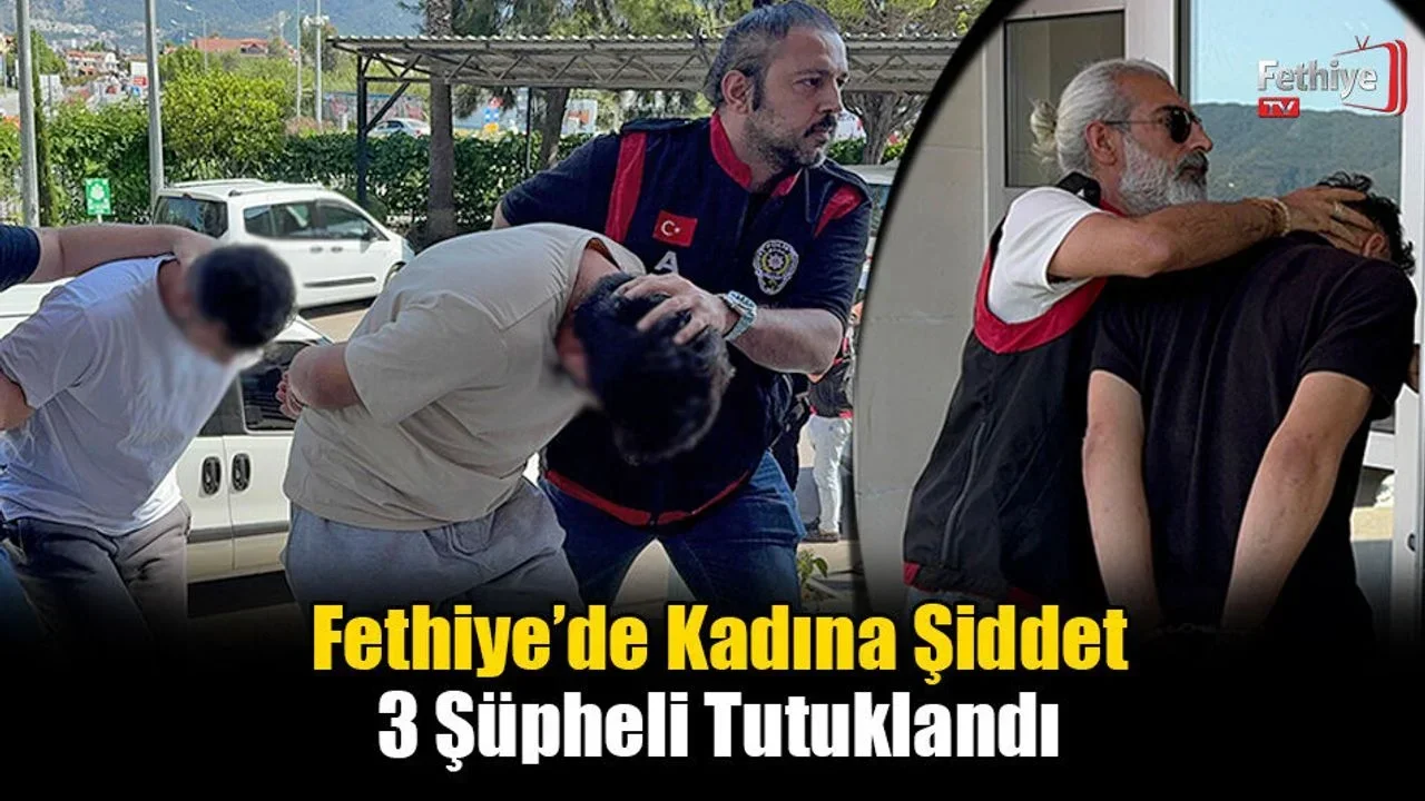 Fethiye’de Kadına Şiddet: 3 Şüpheli Tutuklandı