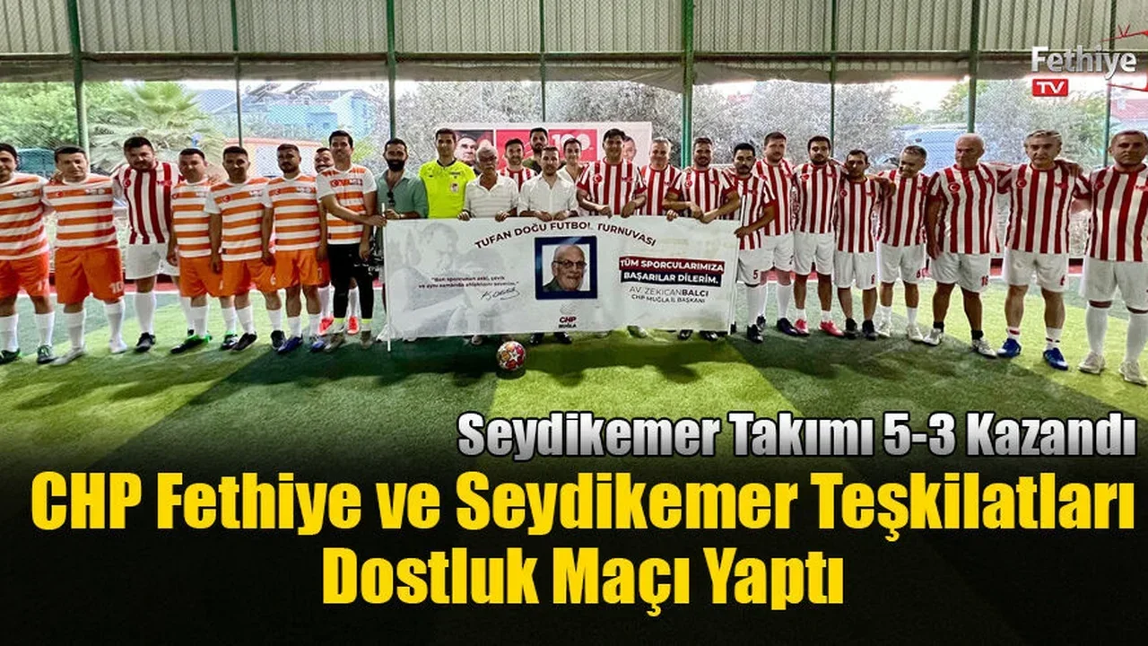 CHP Fethiye ve Seydikemer Teşkilatları Dostluk Maçı Yaptı