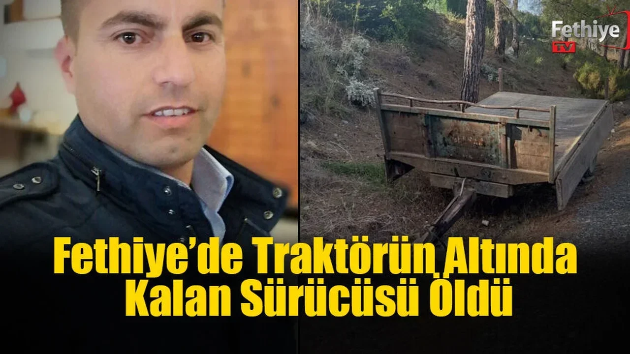 Fethiye’de Traktörün Altında Kalan Sürücüsü Öldü