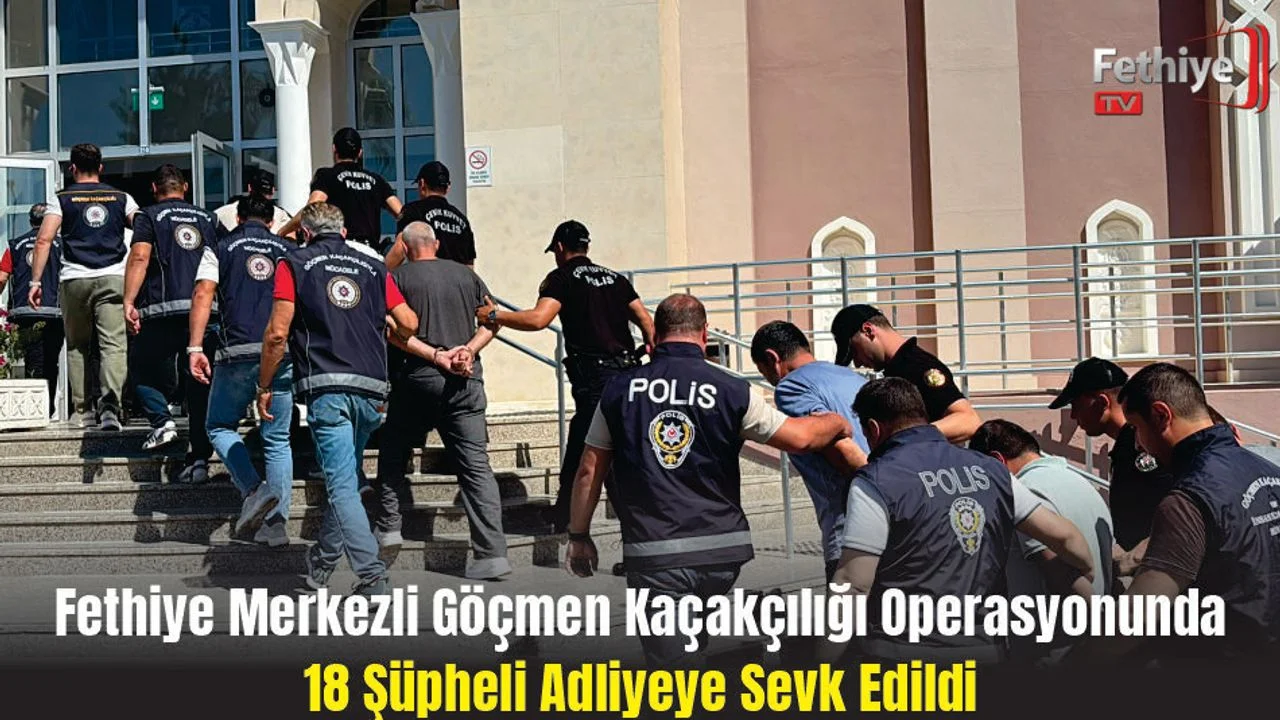 Fethiye Merkezli Göçmen Kaçakçılığı Operasyonunda 18 Şüpheli Adliyeye Sevk Edildi