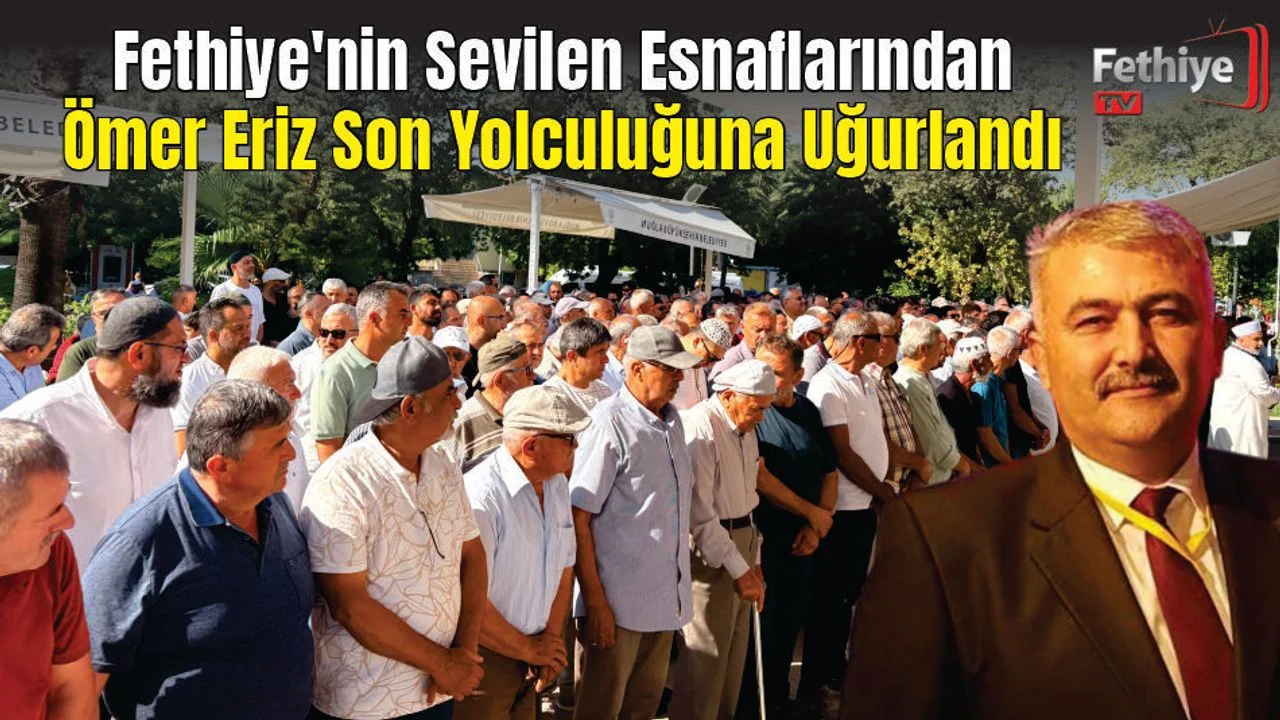 Fethiye'nin Sevilen Esnaflarından Ömer Eriz Son Yolculuğuna Uğurlandı