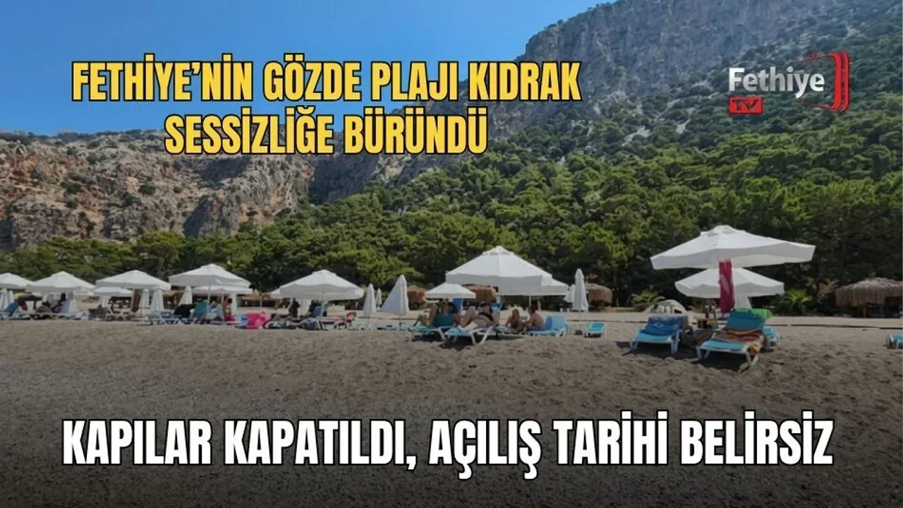 Fethiye’nin Gözde Plajı Kıdrak Sessizliğe Büründü: Kapılar Kapatıldı, Açılış Tarihi Belirsiz