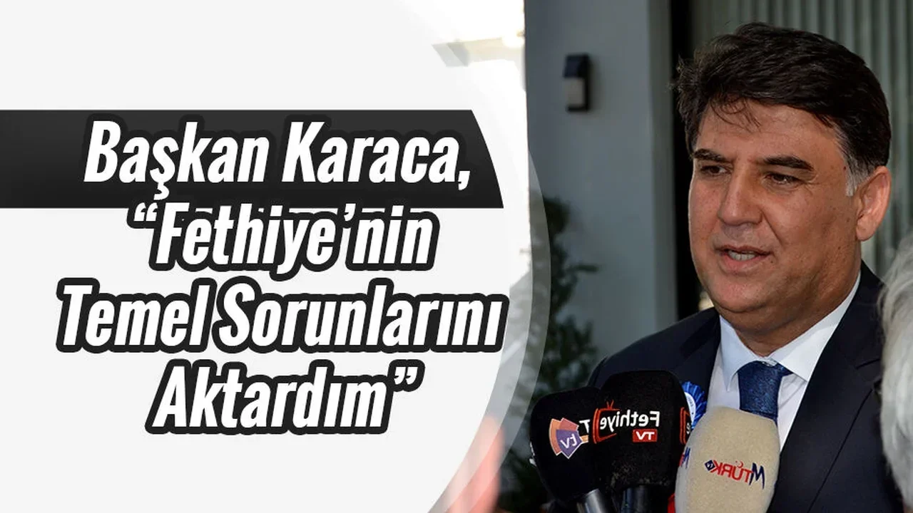 Başkan Karaca, “Fethiye’nin Temel Sorunlarını Aktardım”