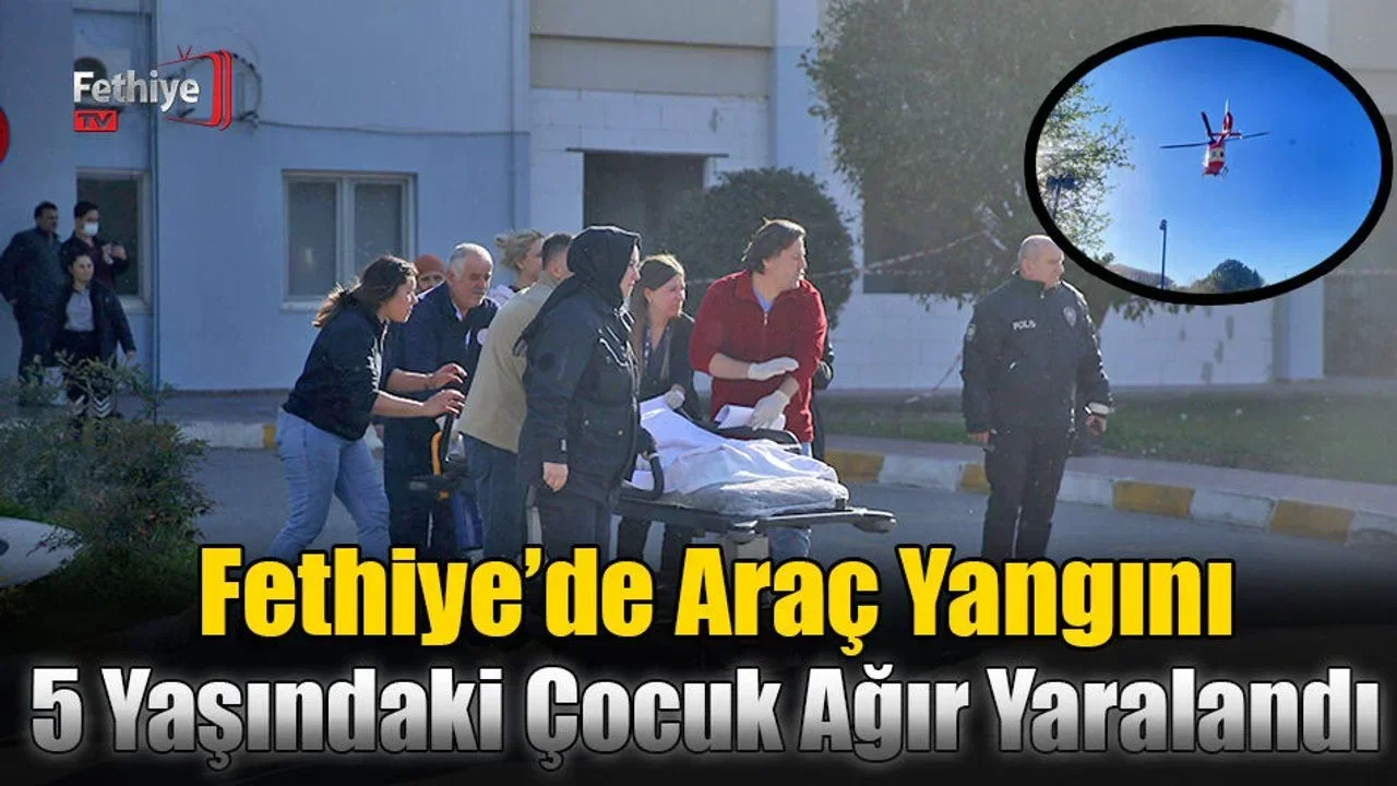 Fethiye’de Araç Yangını; 5 Yaşındaki Çocuk Ağır Yaralandı