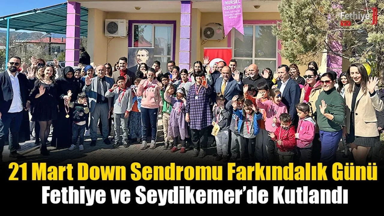 21 Mart Down Sendromu Farkındalık Günü Fethiye ve Seydikemer’de Kutlandı