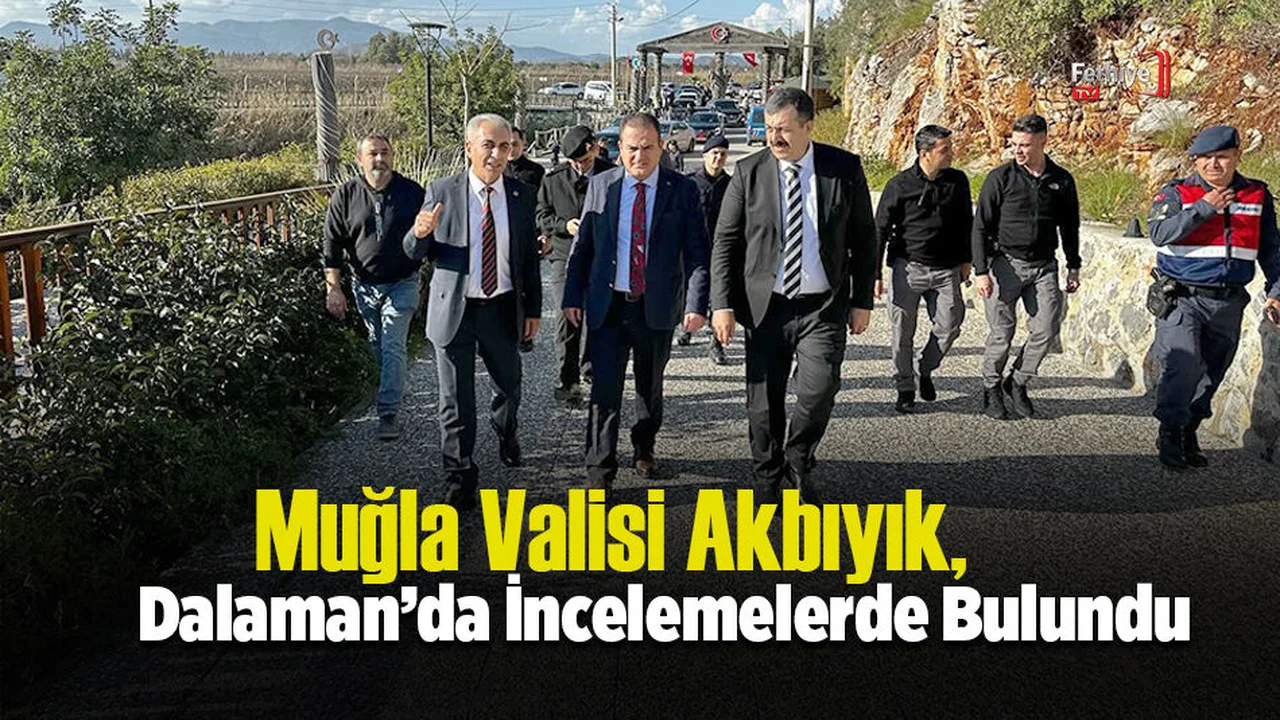 Muğla Valisi Akbıyık, Dalaman’da İncelemelerde Bulundu