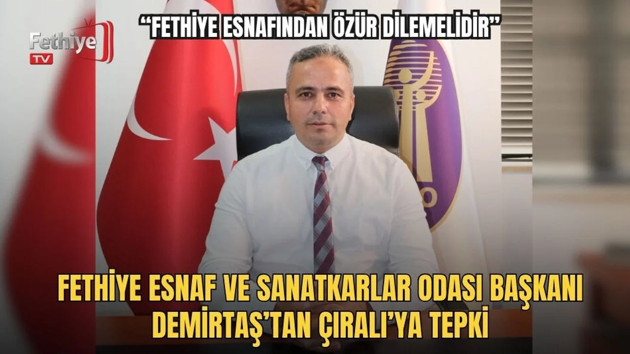 Fethiye Esnaf Ve Sanatkarlar Odası Başkanı Demirtaş’tan Çıralı’ya Tepki: “Fethiye Esnafından Özür Dilemelidir”