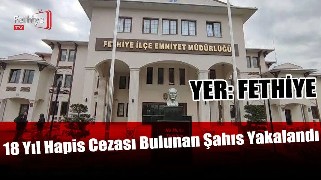 Fethiye’de 18 Yıl Hapis Cezası Bulunan Şahıs Yakalandı