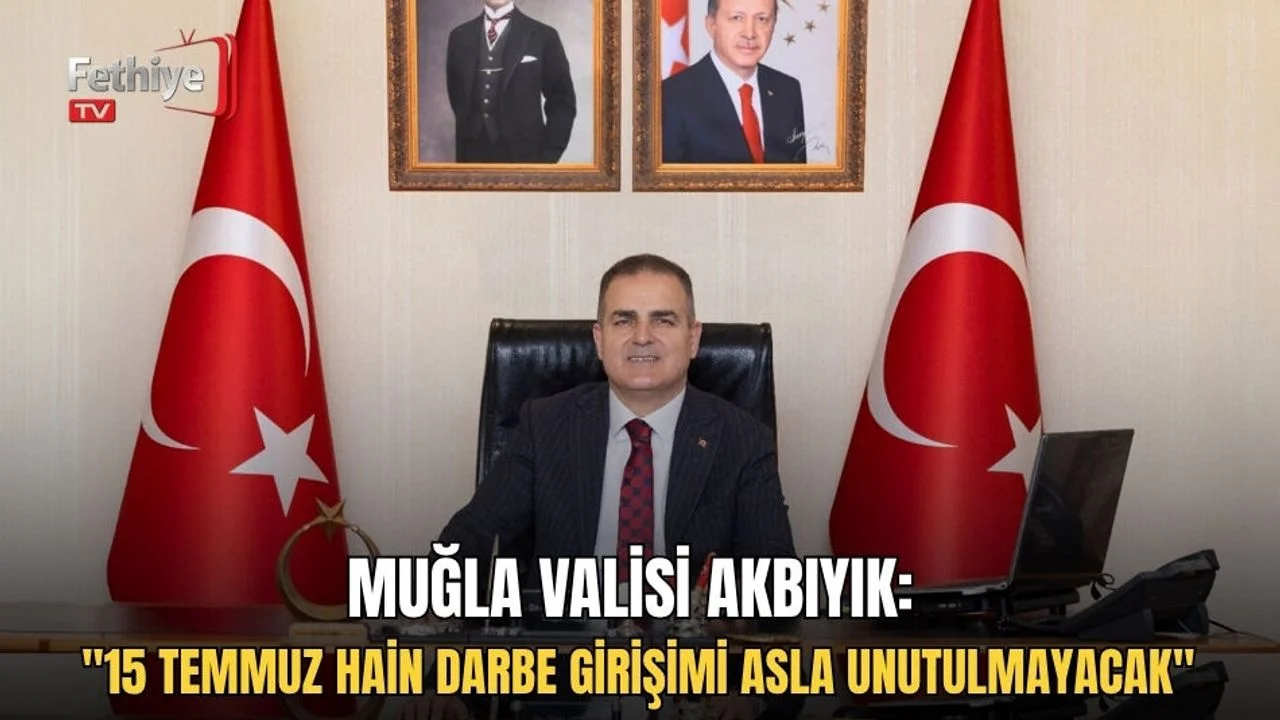 Muğla Valisi Akbıyık: "15 Temmuz Hain Darbe Girişimi Asla Unutulmayacak"