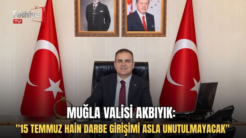 Muğla Valisi Akbıyık: "15 Temmuz Hain Darbe Girişimi Asla Unutulmayacak"