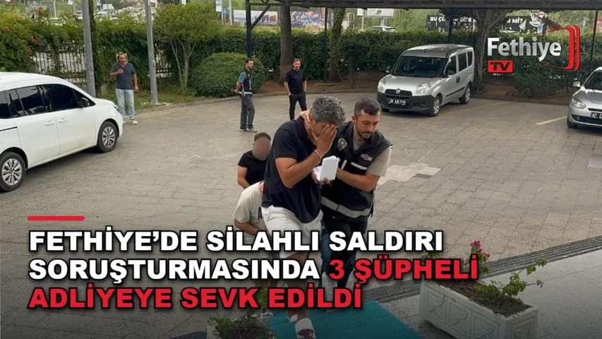 Fethiye’de Silahlı Saldırı Soruşturmasında 3 Şüpheli Adliyeye Sevk Edildi