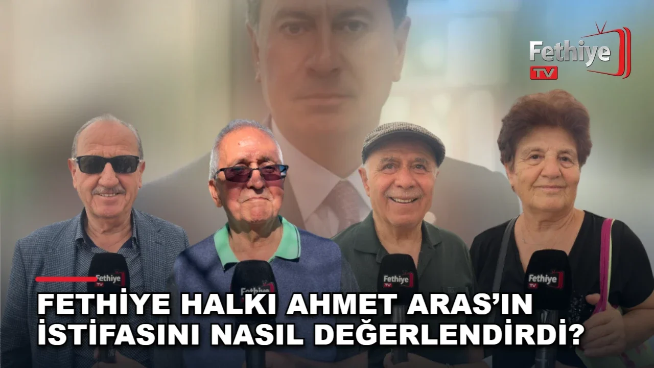 Fethiye Halkı Ahmet Aras’ın İstifasını Nasıl Değerlendirdi?