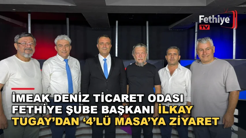 İMEAK Deniz Ticaret Odası Fethiye Şube Başkanı İlkay Tugay’dan ‘4’lü Masa’ya Ziyaret