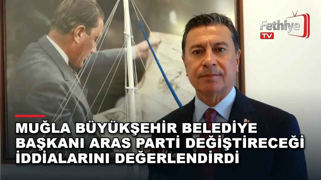 Muğla Büyükşehir Belediye Başkanı Aras Parti Değiştireceği İddialarını Değerlendirdi
