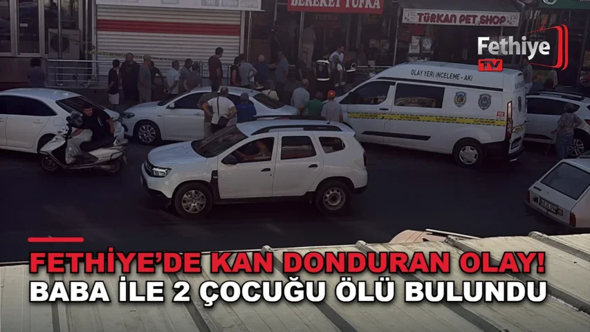 Fethiye Yeni Mahalle'de bir işyerinde baba ve iki çocuğu ölü bulundu