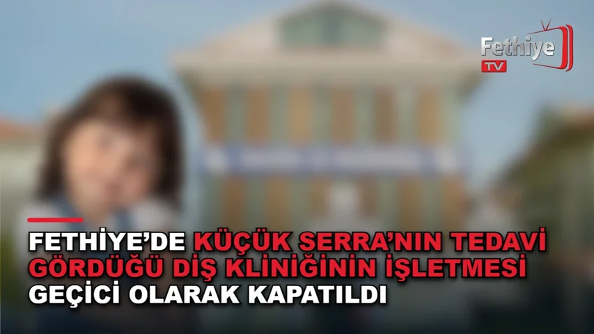 Fethiye'de diş tedavisi sonrası hayatını kaybeden çocuk için soruşturma sürüyor