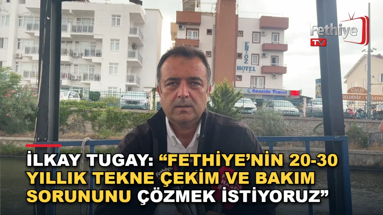 İlkay Tugay: “Fethiye’nin 20-30 Yıllık Tekne Çekim Ve Bakım Sorununu Çözmek İstiyoruz”