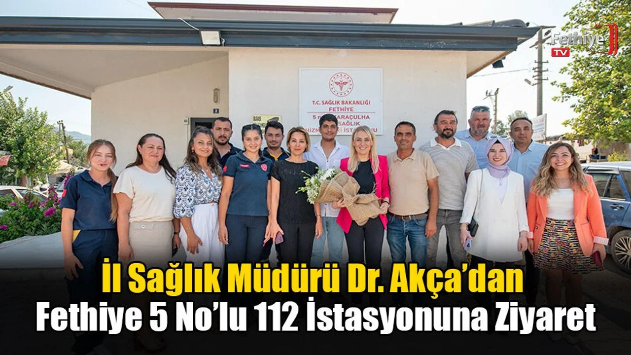 İl Sağlık Müdürü Dr. Akça’dan Fethiye 5 No’lu 112 İstasyonuna Ziyaret