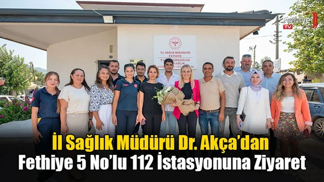 İl Sağlık Müdürü Dr. Akça’dan Fethiye 5 No’lu 112 İstasyonuna Ziyaret