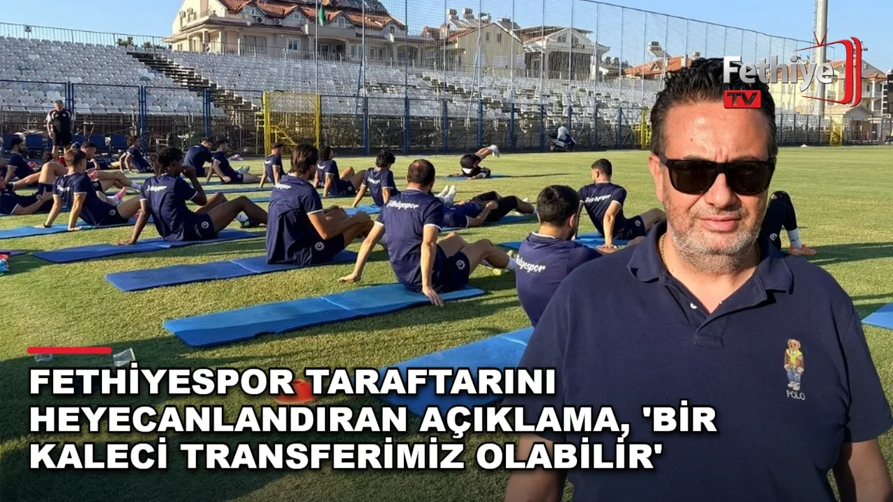 Fethiyespor Taraftarını Heyecanlandıran Açıklama, 'Bir Kaleci Transferimiz Olabilir'