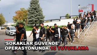 ‘Sokaklar Güvende’ Operasyonunda 13 Tutuklama
