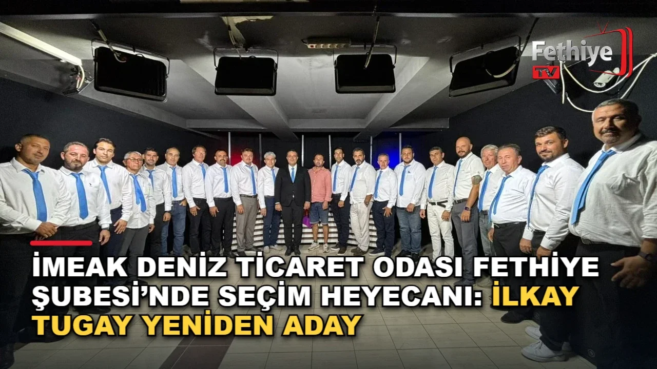 İMEAK Deniz Ticaret Odası Fethiye Şubesi’nde Seçim Heyecanı: İlkay Tugay Yeniden Aday