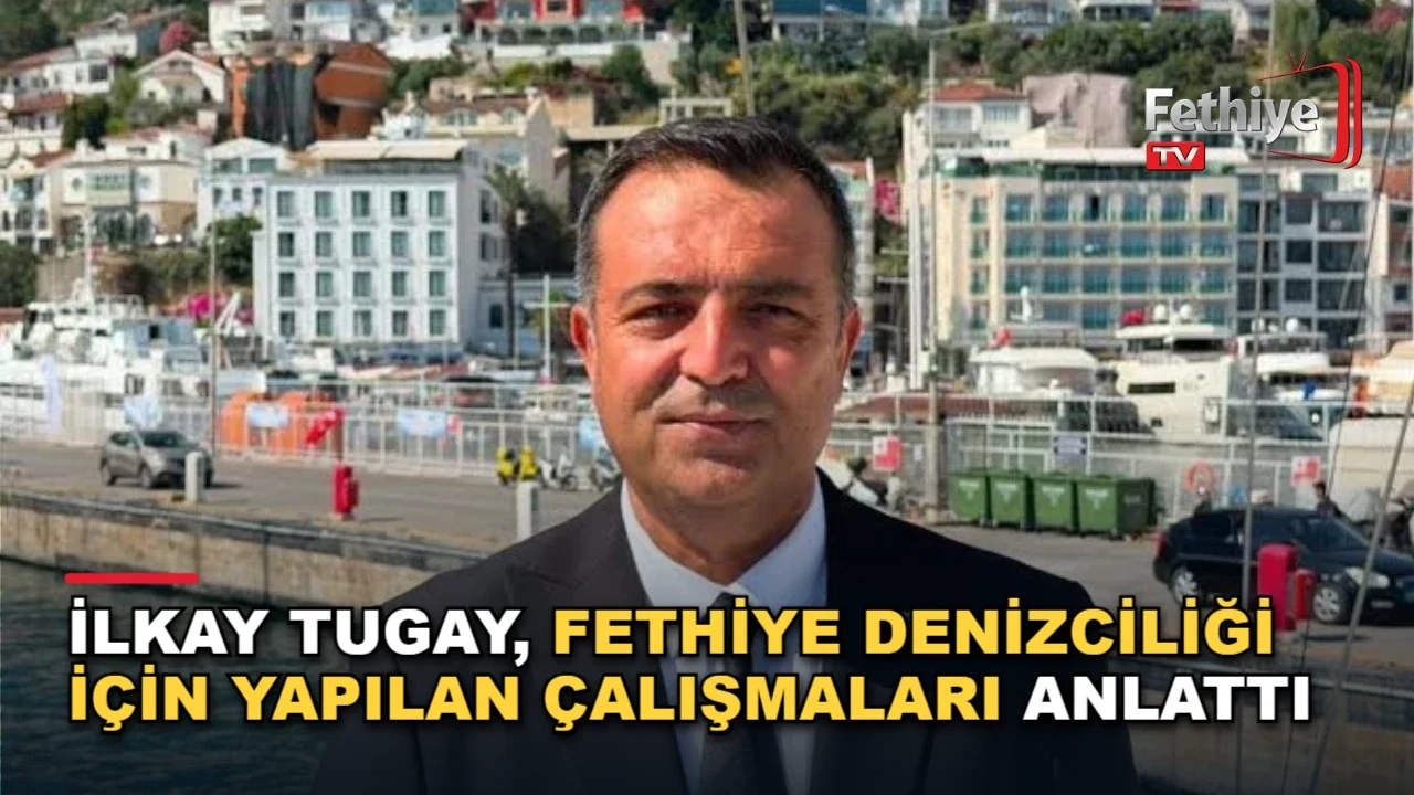 İlkay Tugay, Fethiye Denizciliği İçin Yapılan Çalışmaları Anlattı