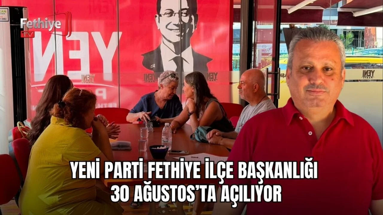 Yeni Parti Fethiye İlçe Başkanlığı 30 Ağustos’ta Açılıyor