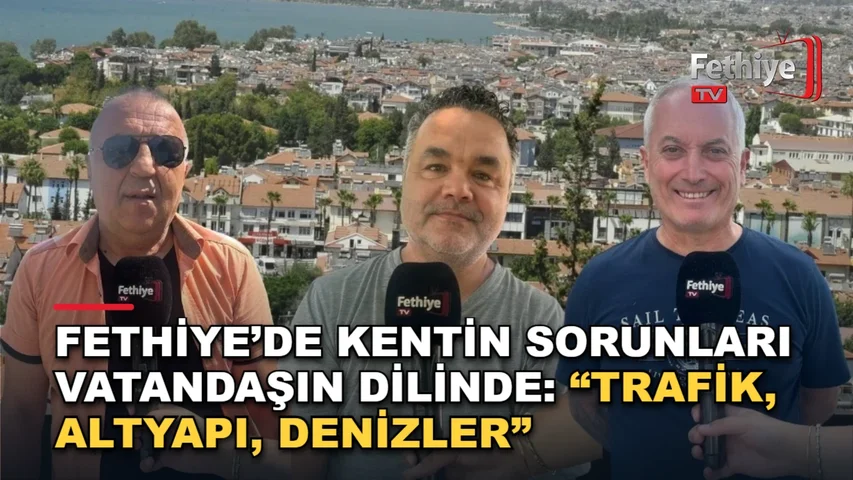 Fethiye'de vatandaşlar trafik, altyapı ve deniz temizliği gibi sorunlara çözüm bekliyor