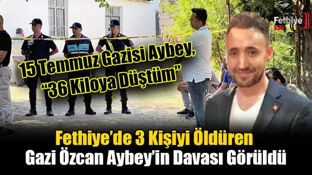 Fethiye’de 3 Kişiyi Öldüren Gazi Özcan Aybey’in Davası Görüldü